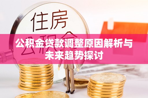 威宁公积金贷款调整原因解析与未来趋势探讨
