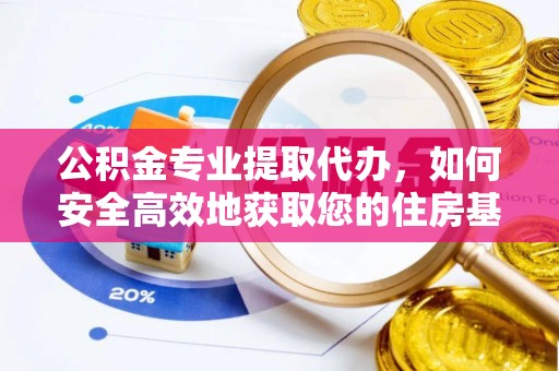 威宁公积金专业提取代办，如何安全高效地获取您的住房基金