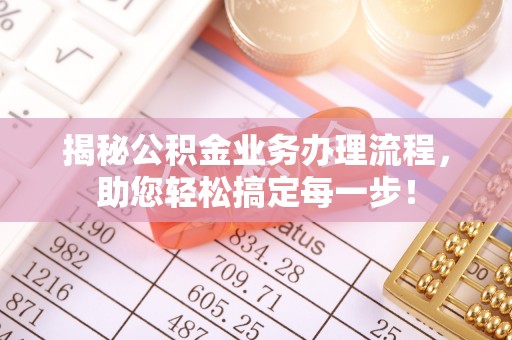 威宁揭秘公积金业务办理流程，助您轻松搞定每一步！