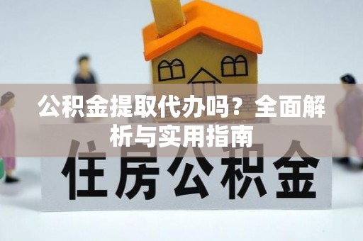 威宁公积金提取代办吗？全面解析与实用指南
