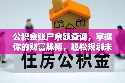 威宁公积金账户余额查询，掌握你的财富脉搏，轻松规划未来