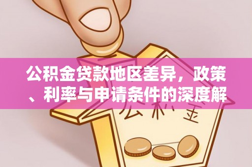 威宁公积金贷款地区差异，政策、利率与申请条件的深度解析