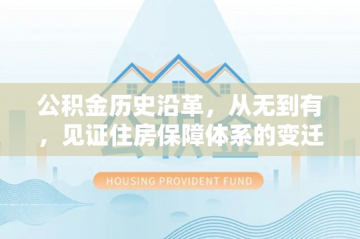 威宁公积金历史沿革，从无到有，见证住房保障体系的变迁