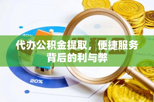 威宁代办公积金提取，便捷服务背后的利与弊