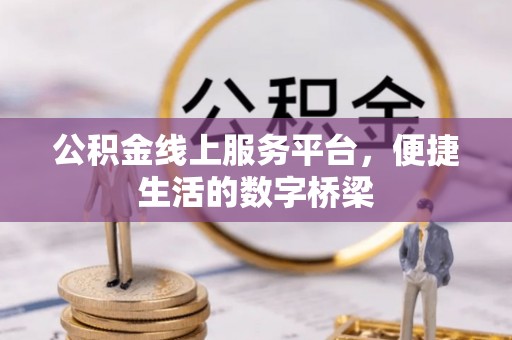 威宁公积金线上服务平台，便捷生活的数字桥梁
