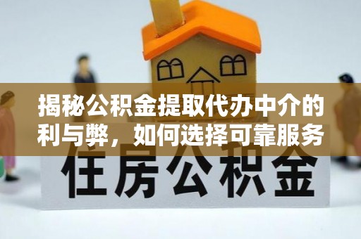 威宁揭秘公积金提取代办中介的利与弊，如何选择可靠服务？