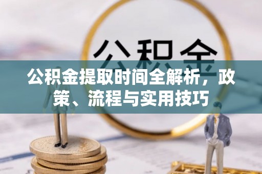 威宁公积金提取时间全解析，政策、流程与实用技巧