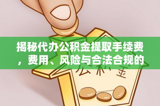 威宁揭秘代办公积金提取手续费，费用、风险与合法合规的全解析