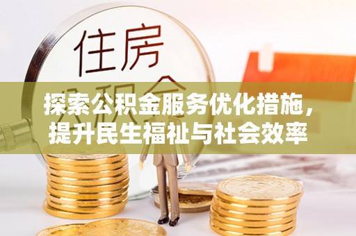威宁探索公积金服务优化措施，提升民生福祉与社会效率