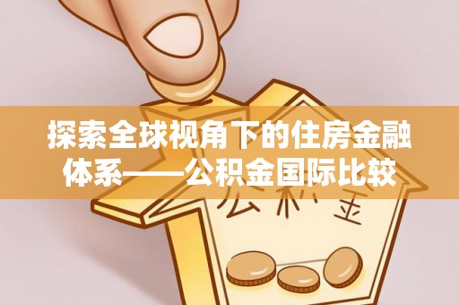 威宁探索全球视角下的住房金融体系——公积金国际比较