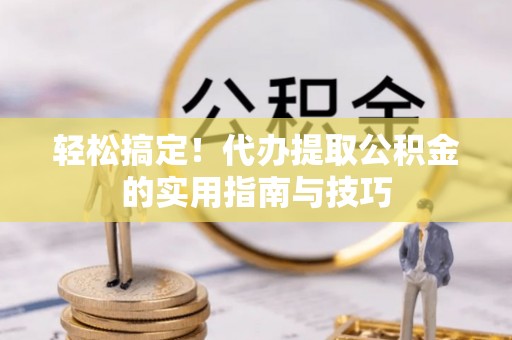 威宁轻松搞定！代办提取公积金的实用指南与技巧