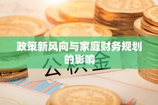 威宁政策新风向与家庭财务规划的影响
