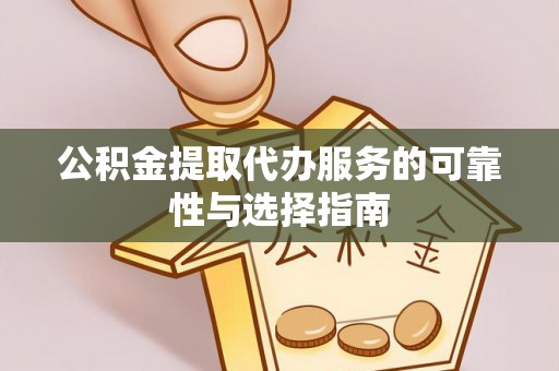 威宁公积金提取代办服务的可靠性与选择指南