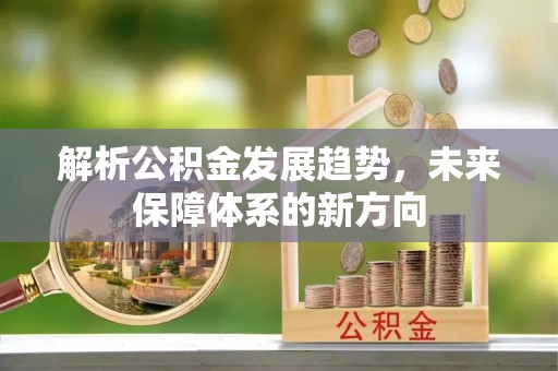 威宁解析公积金发展趋势，未来保障体系的新方向