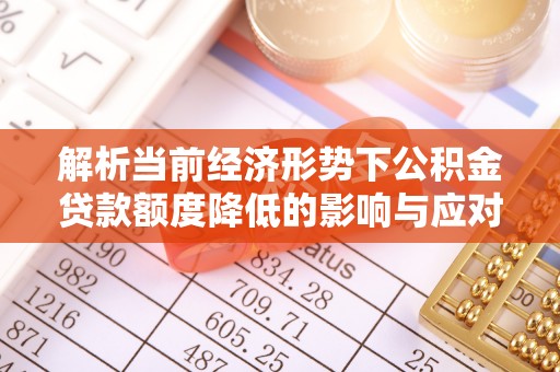 威宁解析当前经济形势下公积金贷款额度降低的影响与应对策略