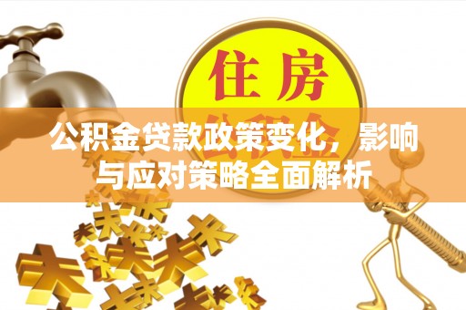 威宁公积金贷款政策变化，影响与应对策略全面解析