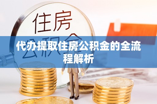 威宁代办提取住房公积金的全流程解析