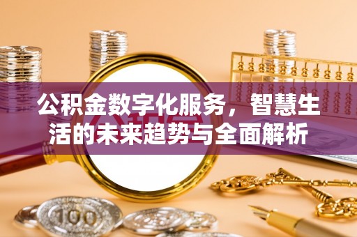 威宁公积金数字化服务，智慧生活的未来趋势与全面解析