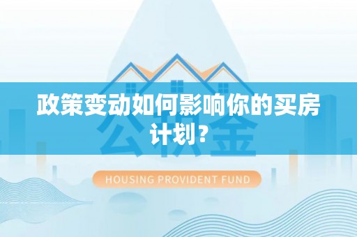 威宁政策变动如何影响你的买房计划？