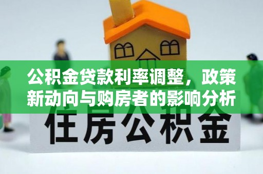 威宁公积金贷款利率调整，政策新动向与购房者的影响分析