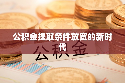 威宁公积金提取条件放宽的新时代