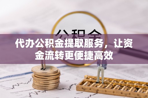 威宁代办公积金提取服务，让资金流转更便捷高效