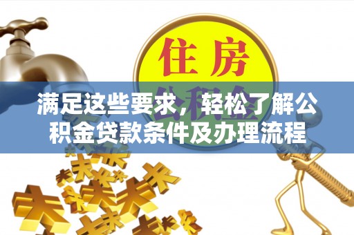 威宁满足这些要求，轻松了解公积金贷款条件及办理流程