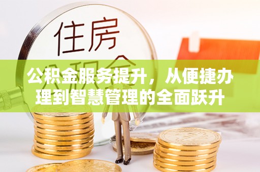 威宁公积金服务提升，从便捷办理到智慧管理的全面跃升