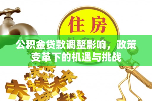 威宁公积金贷款调整影响，政策变革下的机遇与挑战