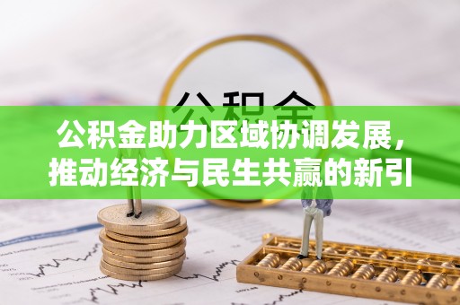 威宁公积金助力区域协调发展，推动经济与民生共赢的新引擎