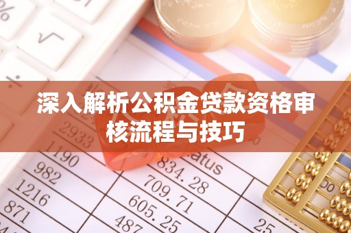威宁深入解析公积金贷款资格审核流程与技巧