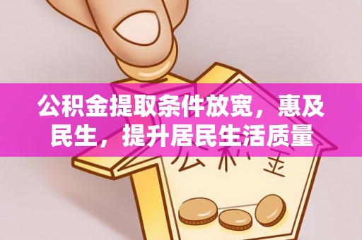 威宁公积金提取条件放宽，惠及民生，提升居民生活质量
