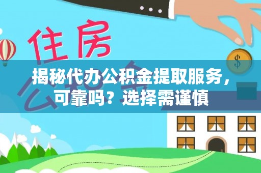 威宁揭秘代办公积金提取服务，可靠吗？选择需谨慎