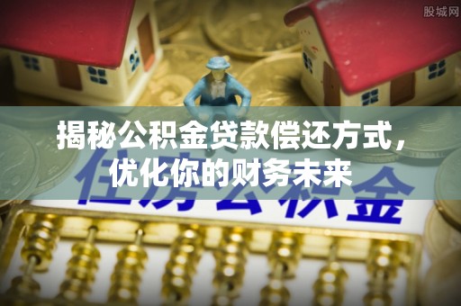 威宁揭秘公积金贷款偿还方式，优化你的财务未来