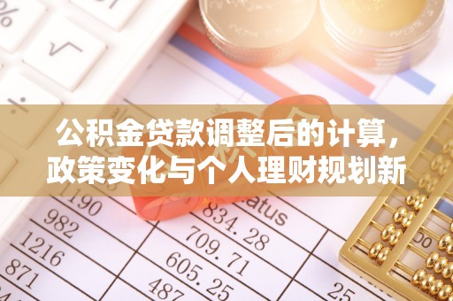 威宁公积金贷款调整后的计算，政策变化与个人理财规划新思路