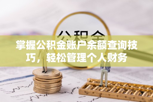 威宁掌握公积金账户余额查询技巧，轻松管理个人财务