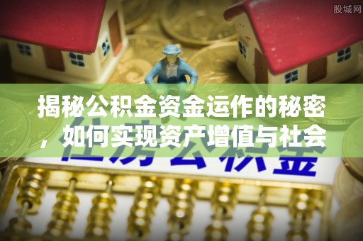 威宁揭秘公积金资金运作的秘密，如何实现资产增值与社会福利双赢？