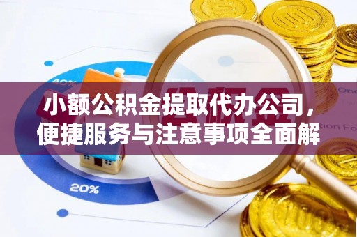 威宁小额公积金提取代办公司，便捷服务与注意事项全面解析