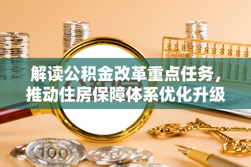 威宁解读公积金改革重点任务，推动住房保障体系优化升级