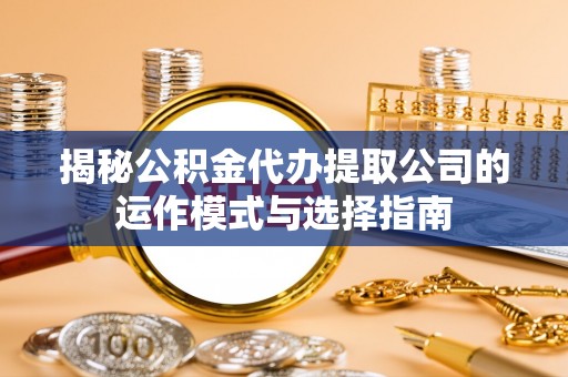 威宁揭秘公积金代办提取公司的运作模式与选择指南