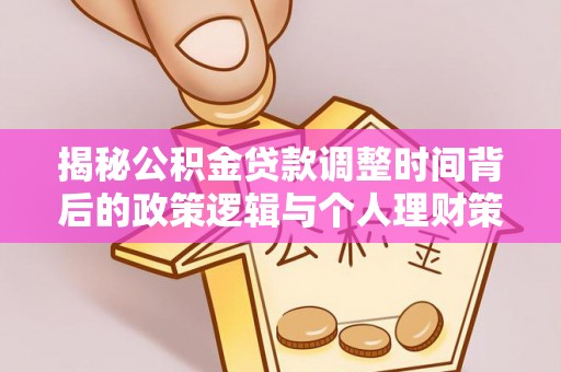 威宁揭秘公积金贷款调整时间背后的政策逻辑与个人理财策略