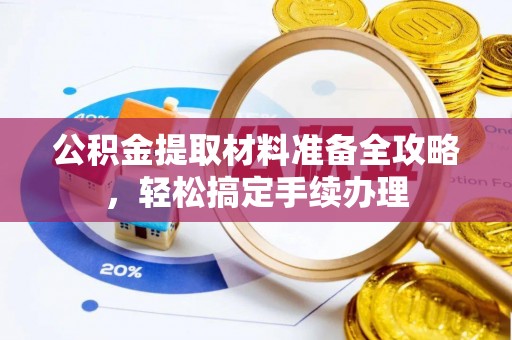 威宁公积金提取材料准备全攻略，轻松搞定手续办理