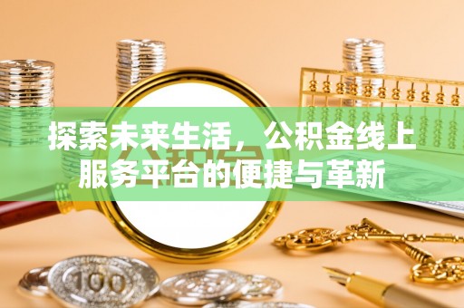 威宁探索未来生活，公积金线上服务平台的便捷与革新