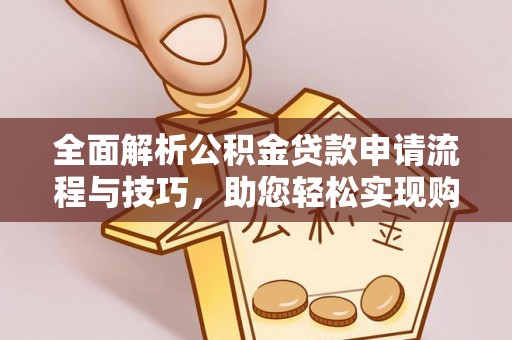 威宁全面解析公积金贷款申请流程与技巧，助您轻松实现购房梦想