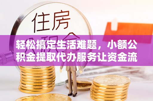威宁轻松搞定生活难题，小额公积金提取代办服务让资金流转更便捷