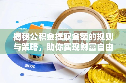 威宁揭秘公积金提取金额的规则与策略，助你实现财富自由