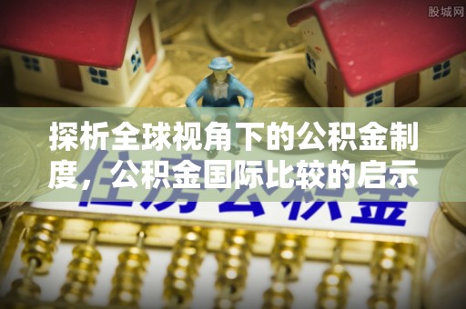 威宁探析全球视角下的公积金制度，公积金国际比较的启示与借鉴