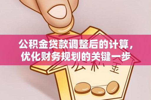 威宁公积金贷款调整后的计算，优化财务规划的关键一步
