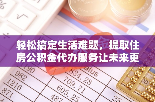 威宁轻松搞定生活难题，提取住房公积金代办服务让未来更安心