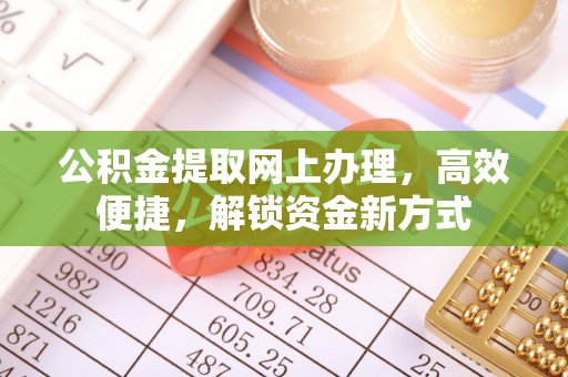 威宁公积金提取网上办理，高效便捷，解锁资金新方式